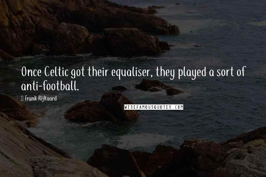 Frank Rijkaard Quotes: Once Celtic got their equaliser, they played a sort of anti-football.