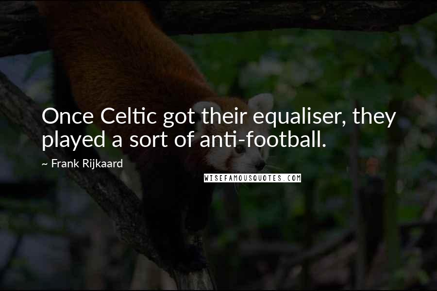 Frank Rijkaard Quotes: Once Celtic got their equaliser, they played a sort of anti-football.