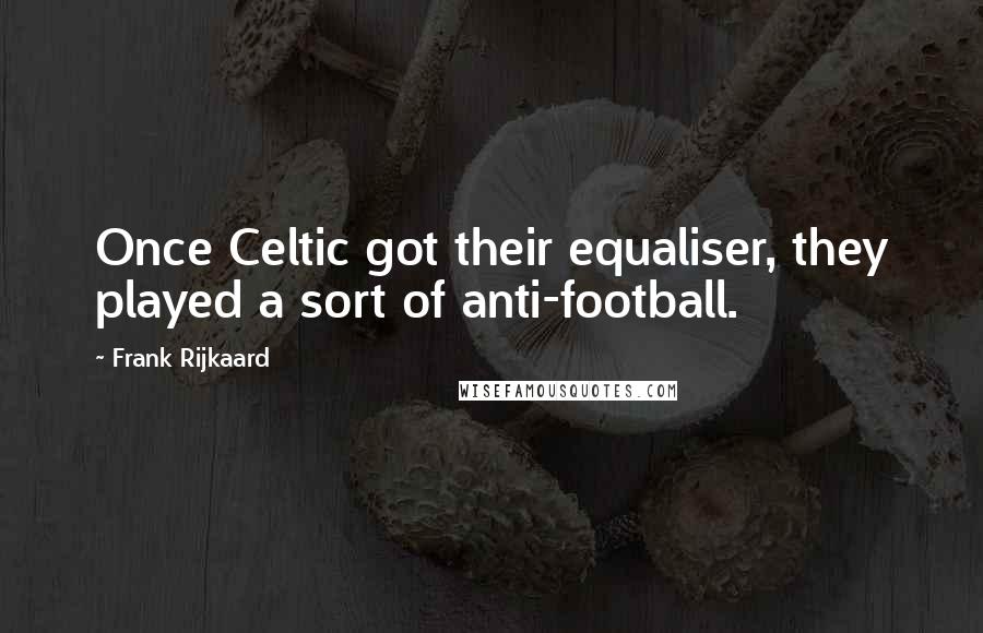 Frank Rijkaard Quotes: Once Celtic got their equaliser, they played a sort of anti-football.