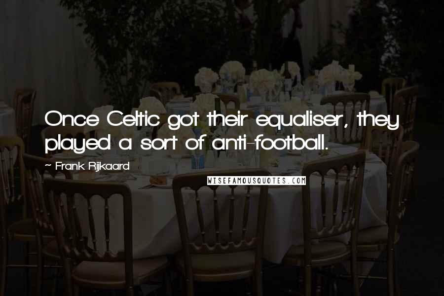 Frank Rijkaard Quotes: Once Celtic got their equaliser, they played a sort of anti-football.