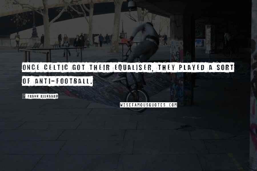 Frank Rijkaard Quotes: Once Celtic got their equaliser, they played a sort of anti-football.