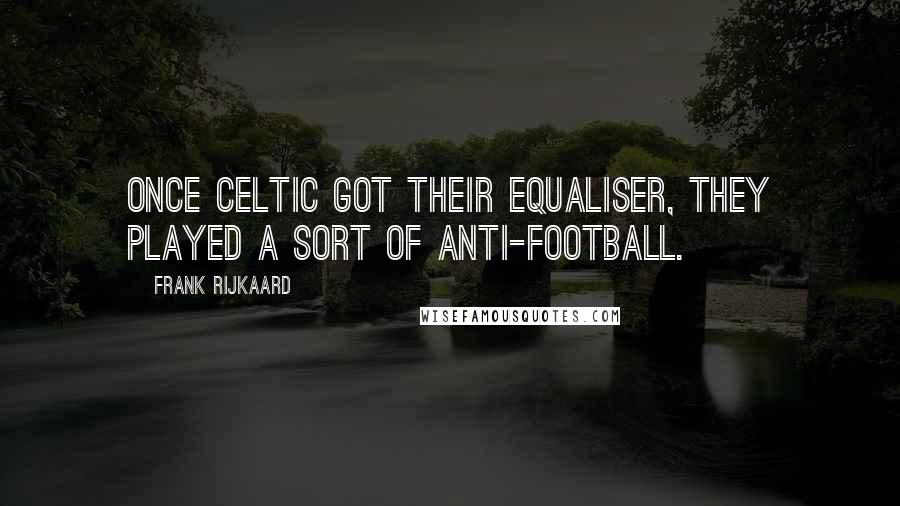 Frank Rijkaard Quotes: Once Celtic got their equaliser, they played a sort of anti-football.