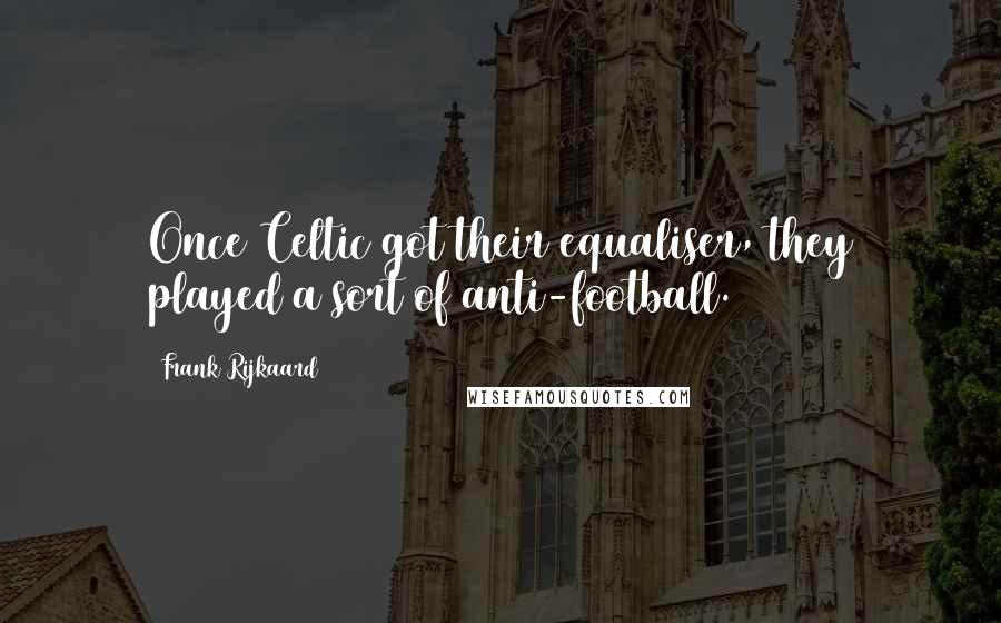 Frank Rijkaard Quotes: Once Celtic got their equaliser, they played a sort of anti-football.