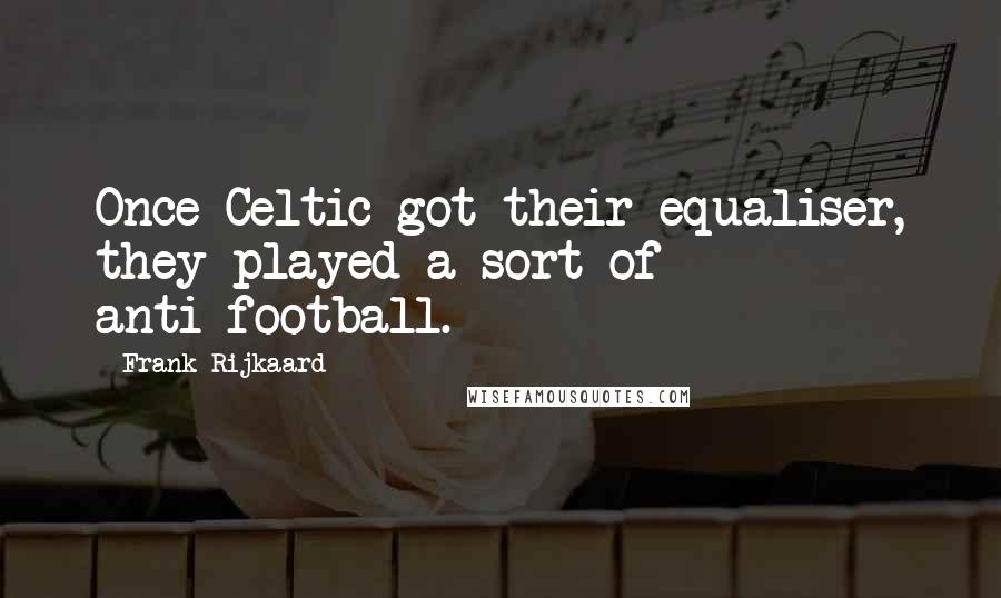 Frank Rijkaard Quotes: Once Celtic got their equaliser, they played a sort of anti-football.