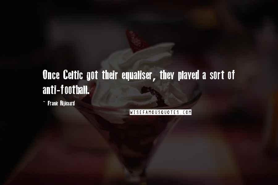 Frank Rijkaard Quotes: Once Celtic got their equaliser, they played a sort of anti-football.