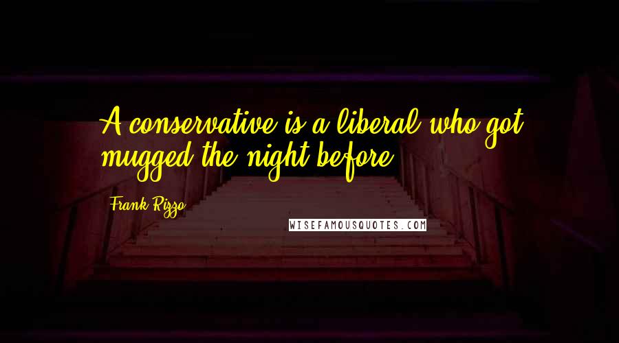 Frank Rizzo Quotes: A conservative is a liberal who got mugged the night before.