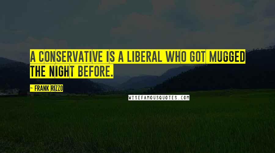 Frank Rizzo Quotes: A conservative is a liberal who got mugged the night before.