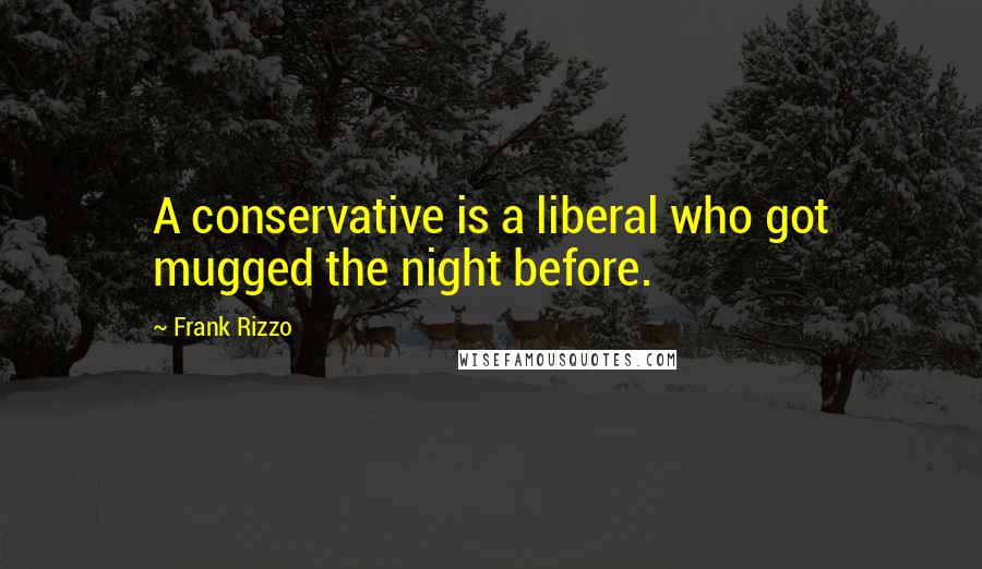 Frank Rizzo Quotes: A conservative is a liberal who got mugged the night before.