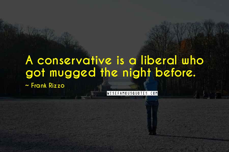 Frank Rizzo Quotes: A conservative is a liberal who got mugged the night before.
