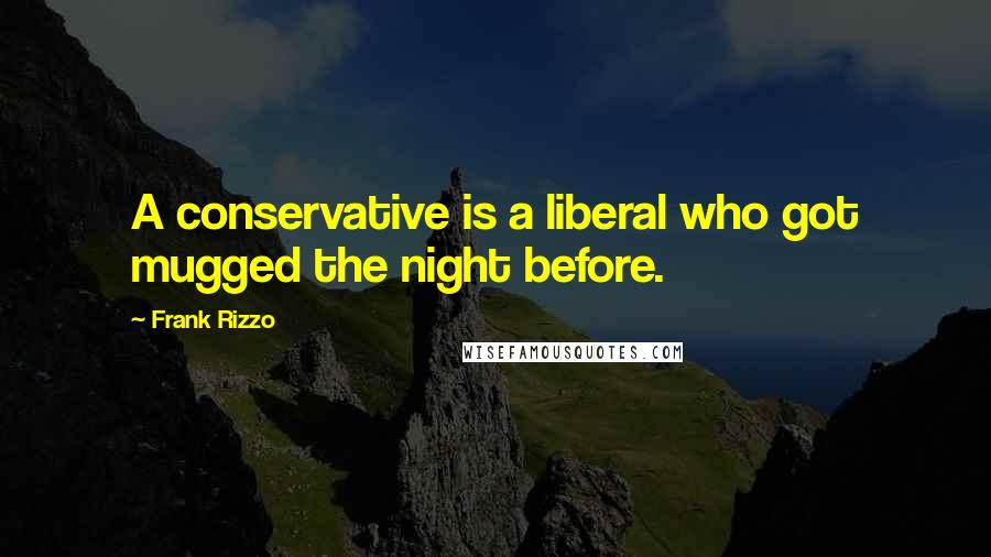 Frank Rizzo Quotes: A conservative is a liberal who got mugged the night before.