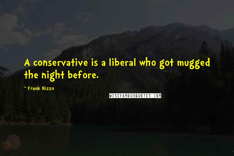 Frank Rizzo Quotes: A conservative is a liberal who got mugged the night before.