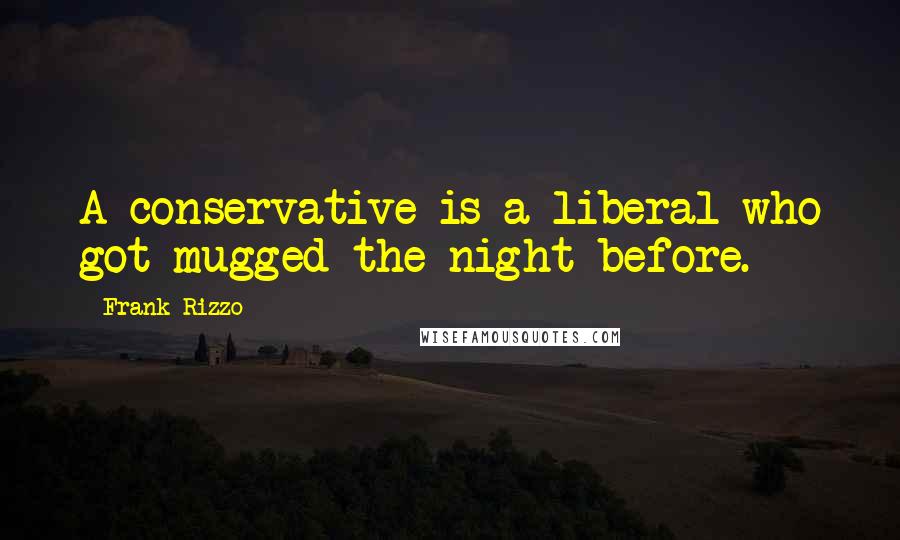 Frank Rizzo Quotes: A conservative is a liberal who got mugged the night before.