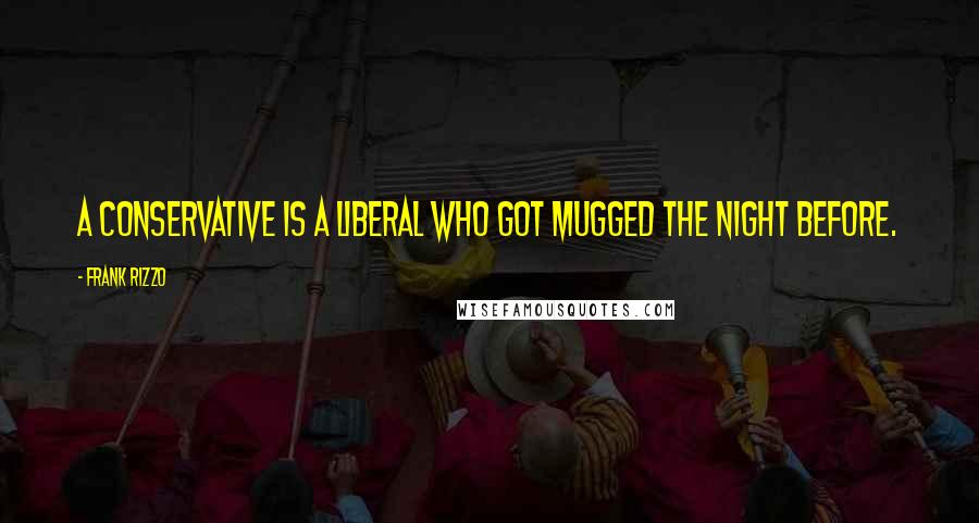 Frank Rizzo Quotes: A conservative is a liberal who got mugged the night before.