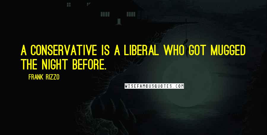 Frank Rizzo Quotes: A conservative is a liberal who got mugged the night before.