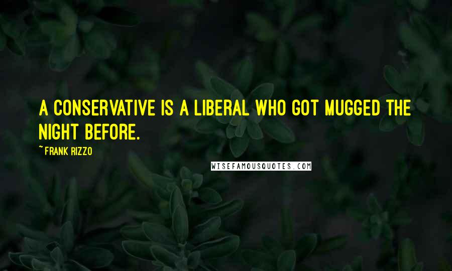 Frank Rizzo Quotes: A conservative is a liberal who got mugged the night before.