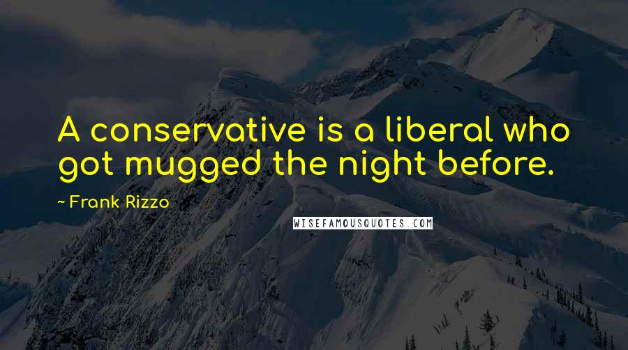 Frank Rizzo Quotes: A conservative is a liberal who got mugged the night before.