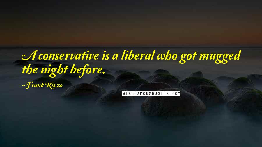 Frank Rizzo Quotes: A conservative is a liberal who got mugged the night before.