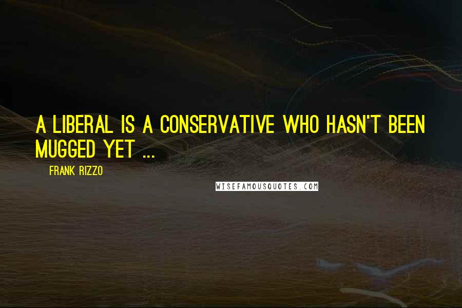 Frank Rizzo Quotes: A liberal is a conservative who hasn't been mugged yet ...