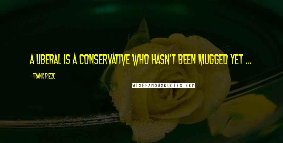 Frank Rizzo Quotes: A liberal is a conservative who hasn't been mugged yet ...