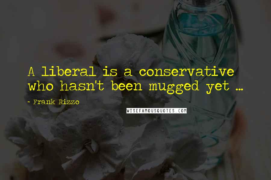 Frank Rizzo Quotes: A liberal is a conservative who hasn't been mugged yet ...