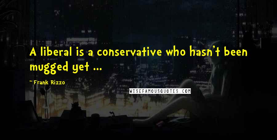 Frank Rizzo Quotes: A liberal is a conservative who hasn't been mugged yet ...