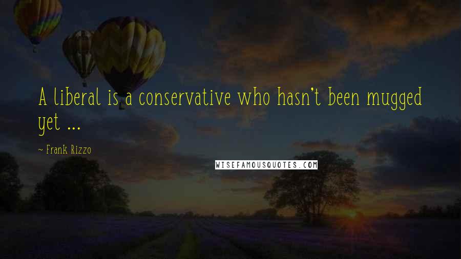 Frank Rizzo Quotes: A liberal is a conservative who hasn't been mugged yet ...