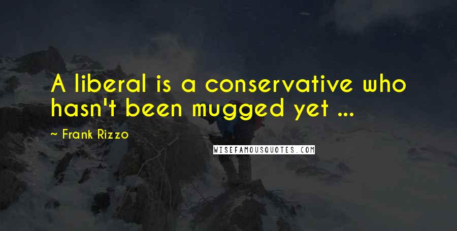 Frank Rizzo Quotes: A liberal is a conservative who hasn't been mugged yet ...