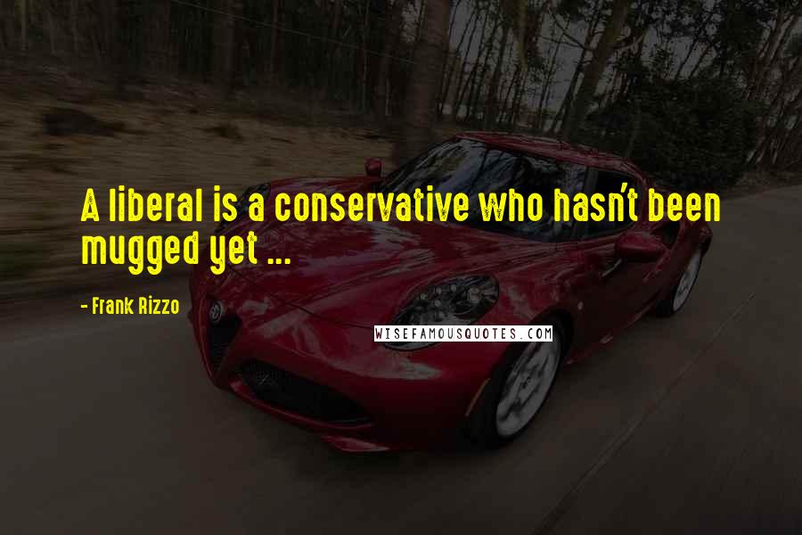 Frank Rizzo Quotes: A liberal is a conservative who hasn't been mugged yet ...