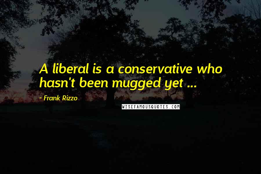 Frank Rizzo Quotes: A liberal is a conservative who hasn't been mugged yet ...