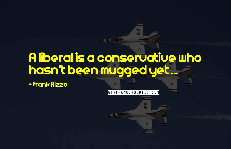 Frank Rizzo Quotes: A liberal is a conservative who hasn't been mugged yet ...