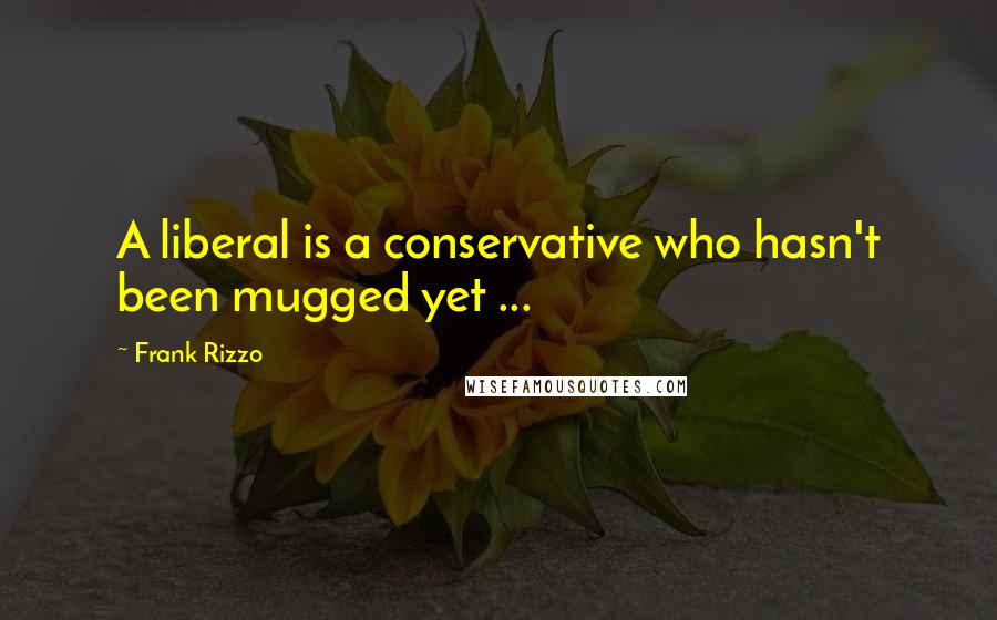 Frank Rizzo Quotes: A liberal is a conservative who hasn't been mugged yet ...