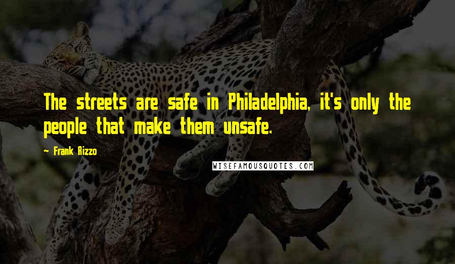 Frank Rizzo Quotes: The streets are safe in Philadelphia, it's only the people that make them unsafe.