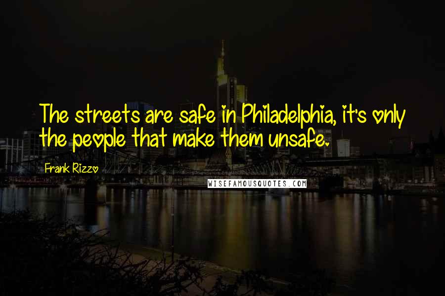 Frank Rizzo Quotes: The streets are safe in Philadelphia, it's only the people that make them unsafe.
