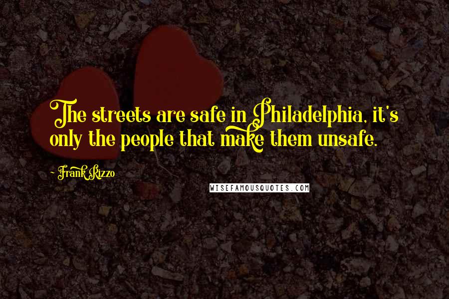 Frank Rizzo Quotes: The streets are safe in Philadelphia, it's only the people that make them unsafe.