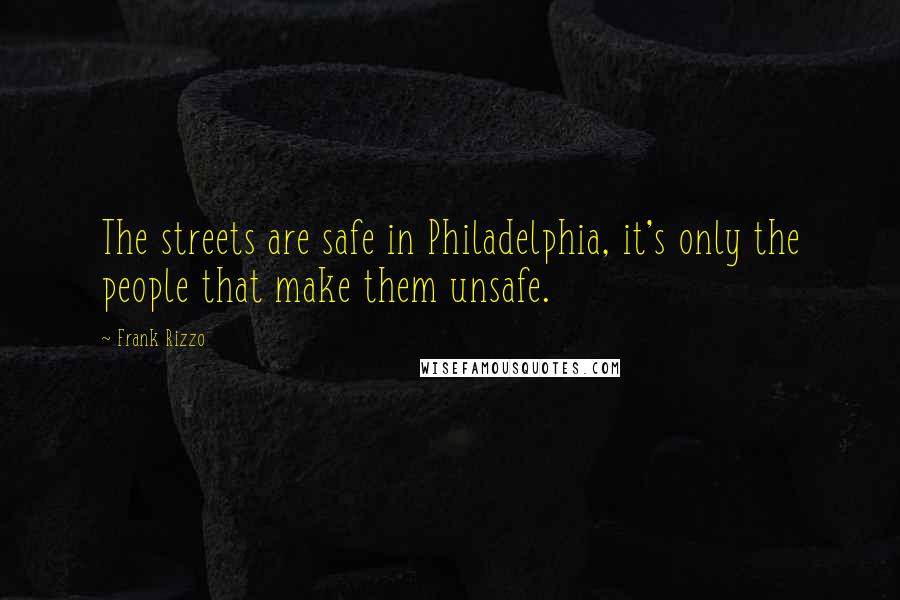 Frank Rizzo Quotes: The streets are safe in Philadelphia, it's only the people that make them unsafe.