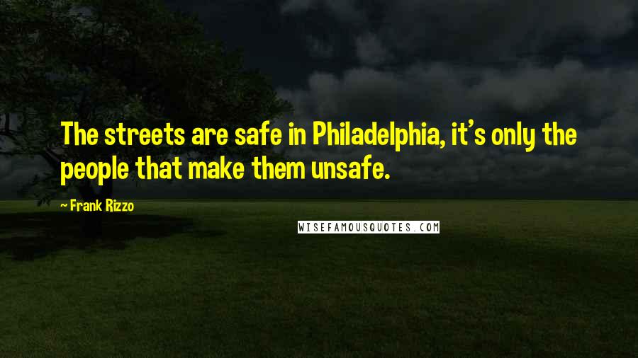 Frank Rizzo Quotes: The streets are safe in Philadelphia, it's only the people that make them unsafe.