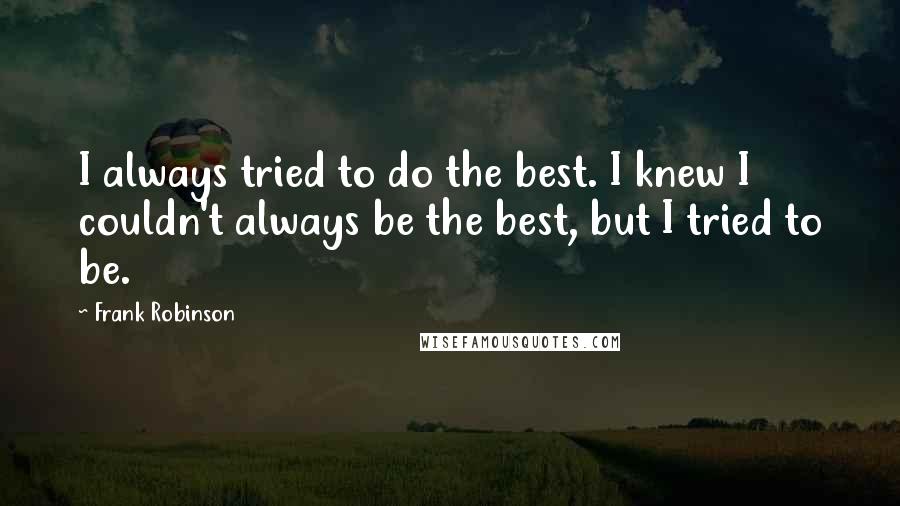 Frank Robinson Quotes: I always tried to do the best. I knew I couldn't always be the best, but I tried to be.