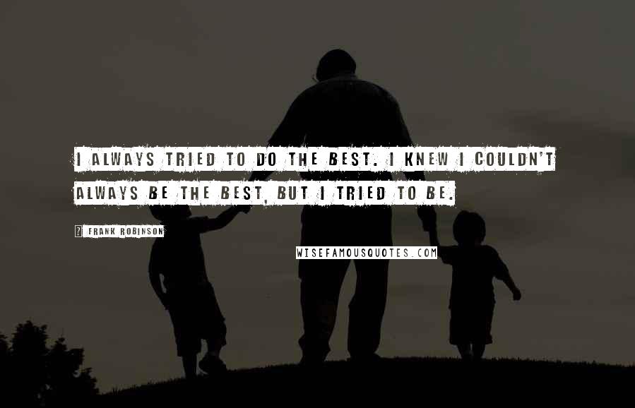 Frank Robinson Quotes: I always tried to do the best. I knew I couldn't always be the best, but I tried to be.