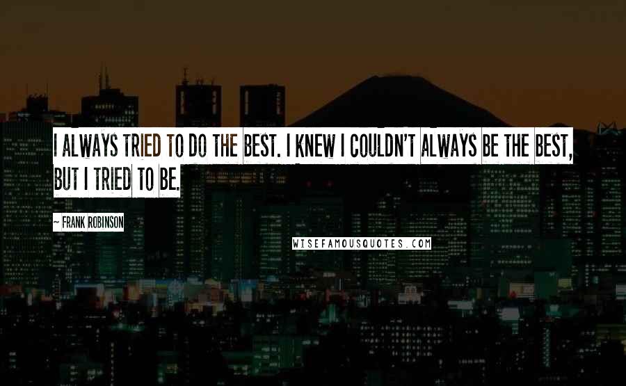 Frank Robinson Quotes: I always tried to do the best. I knew I couldn't always be the best, but I tried to be.