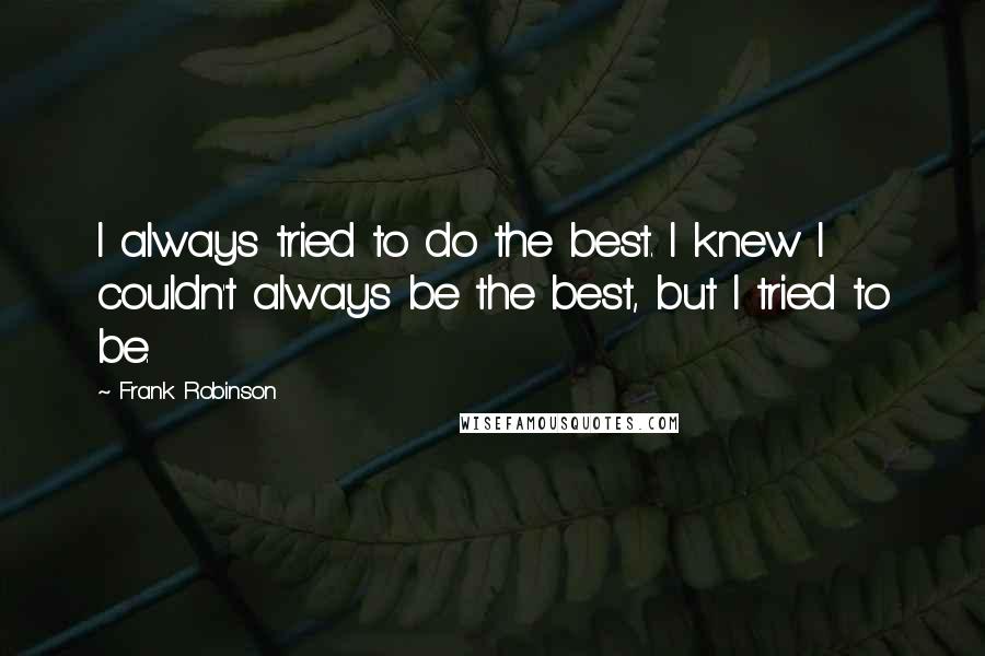 Frank Robinson Quotes: I always tried to do the best. I knew I couldn't always be the best, but I tried to be.