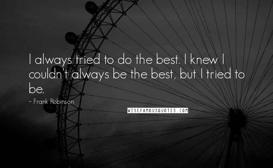 Frank Robinson Quotes: I always tried to do the best. I knew I couldn't always be the best, but I tried to be.