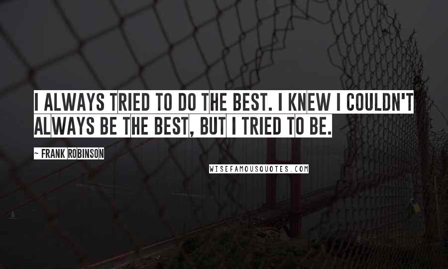 Frank Robinson Quotes: I always tried to do the best. I knew I couldn't always be the best, but I tried to be.