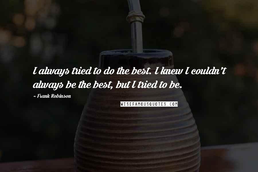 Frank Robinson Quotes: I always tried to do the best. I knew I couldn't always be the best, but I tried to be.