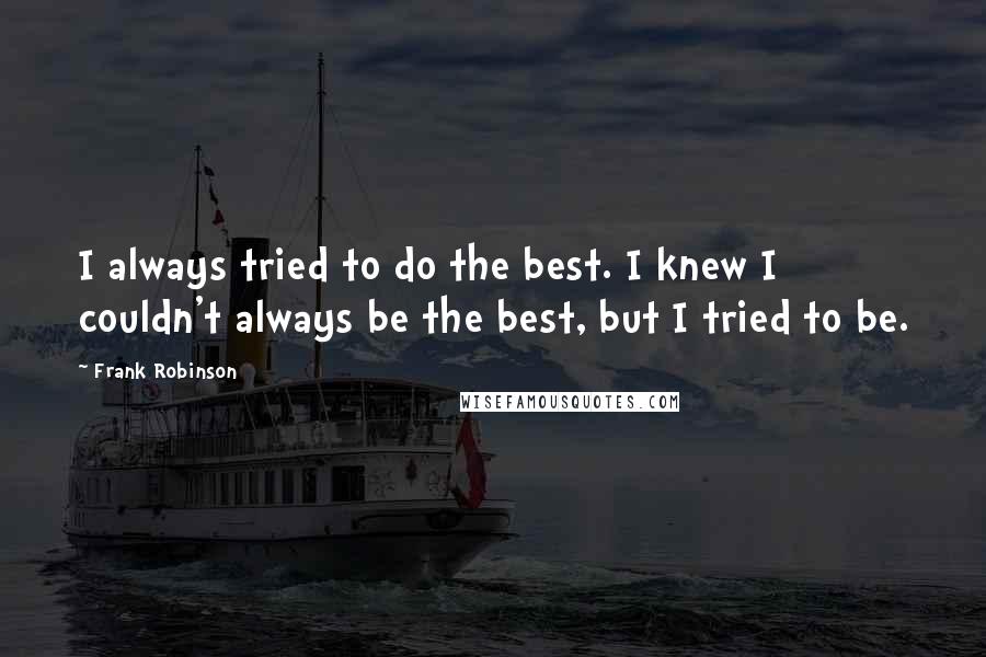 Frank Robinson Quotes: I always tried to do the best. I knew I couldn't always be the best, but I tried to be.