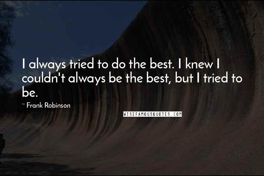 Frank Robinson Quotes: I always tried to do the best. I knew I couldn't always be the best, but I tried to be.