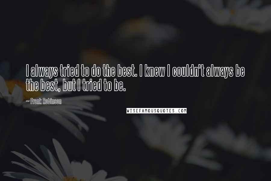 Frank Robinson Quotes: I always tried to do the best. I knew I couldn't always be the best, but I tried to be.