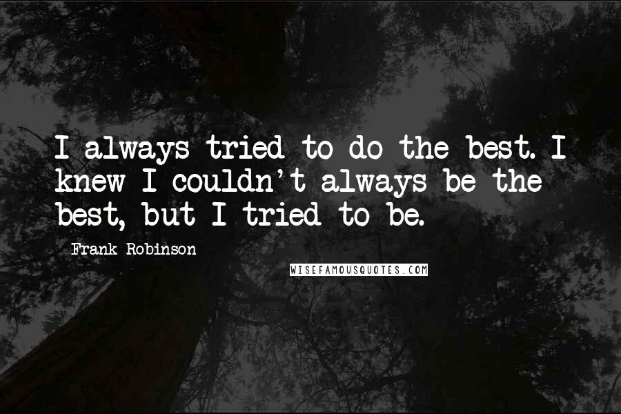 Frank Robinson Quotes: I always tried to do the best. I knew I couldn't always be the best, but I tried to be.