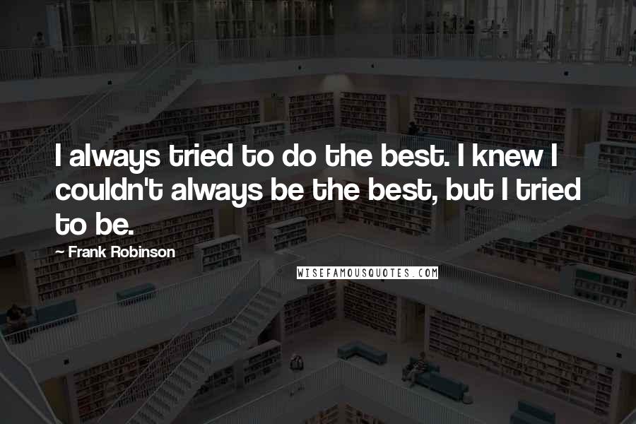 Frank Robinson Quotes: I always tried to do the best. I knew I couldn't always be the best, but I tried to be.