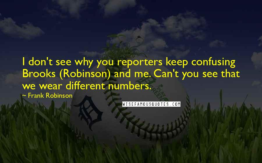 Frank Robinson Quotes: I don't see why you reporters keep confusing Brooks (Robinson) and me. Can't you see that we wear different numbers.