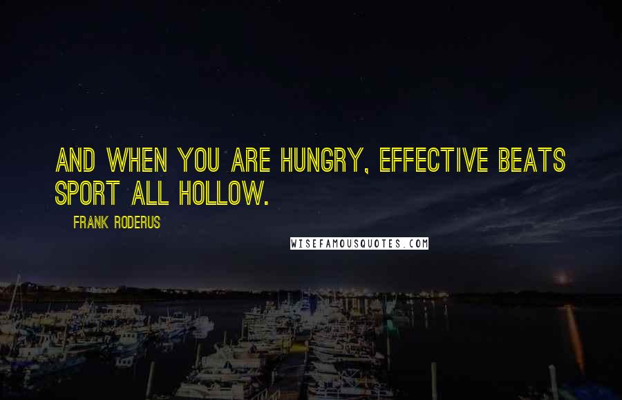 Frank Roderus Quotes: And when you are hungry, effective beats sport all hollow.